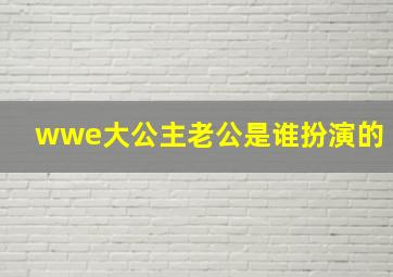 wwe大公主老公是谁扮演的