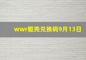 wwr躯壳兑换码9月13日