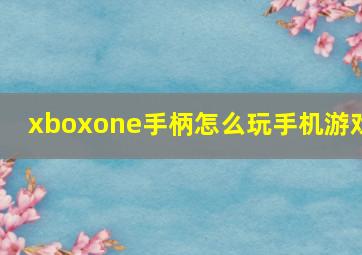 xboxone手柄怎么玩手机游戏