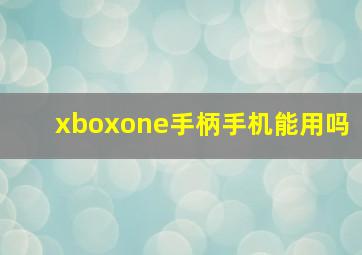 xboxone手柄手机能用吗