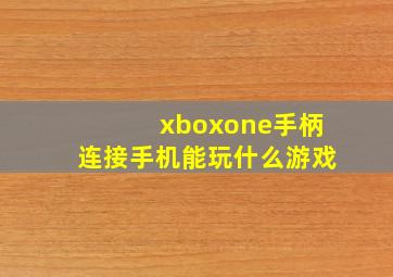 xboxone手柄连接手机能玩什么游戏