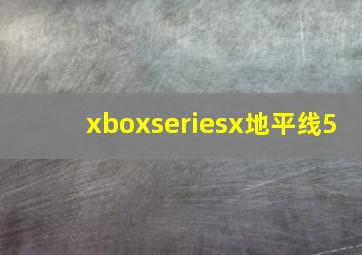 xboxseriesx地平线5