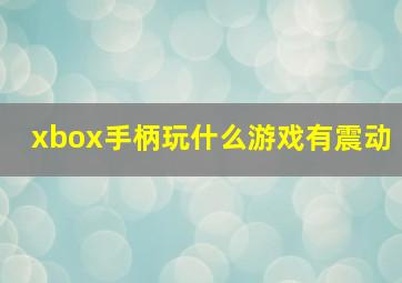 xbox手柄玩什么游戏有震动