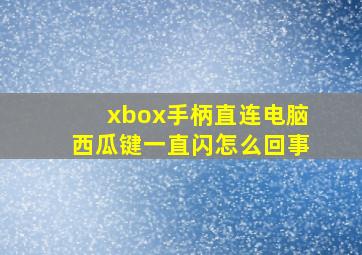 xbox手柄直连电脑西瓜键一直闪怎么回事