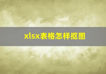 xlsx表格怎样抠图