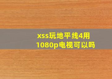 xss玩地平线4用1080p电视可以吗