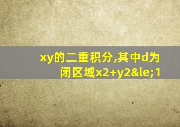 xy的二重积分,其中d为闭区域x2+y2≤1