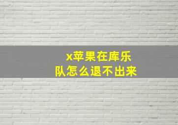 x苹果在库乐队怎么退不出来