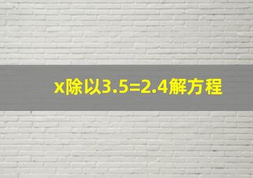 x除以3.5=2.4解方程