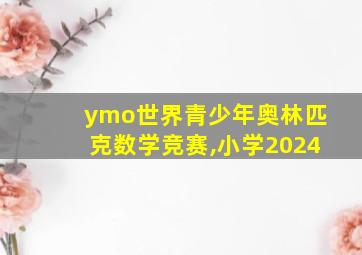 ymo世界青少年奥林匹克数学竞赛,小学2024