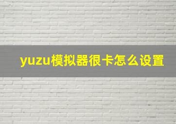 yuzu模拟器很卡怎么设置