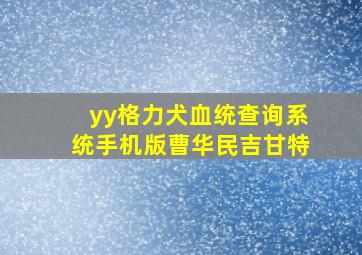 yy格力犬血统查询系统手机版曹华民吉甘特