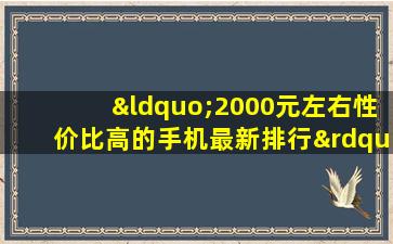 “2000元左右性价比高的手机最新排行”