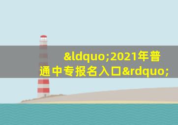 “2021年普通中专报名入口”