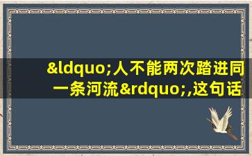 “人不能两次踏进同一条河流”,这句话体现了