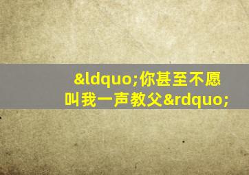 “你甚至不愿叫我一声教父”