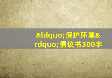 “保护环境”倡议书300字