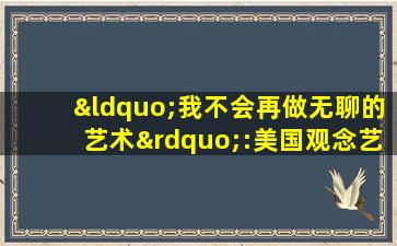 “我不会再做无聊的艺术”:美国观念艺术家约翰·巴尔