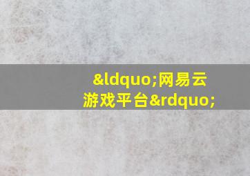 “网易云游戏平台”