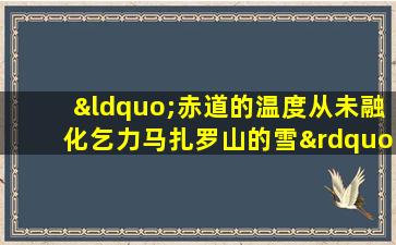 “赤道的温度从未融化乞力马扎罗山的雪”