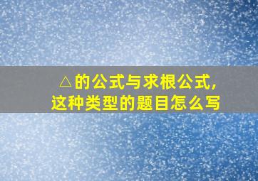 △的公式与求根公式,这种类型的题目怎么写