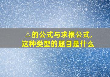 △的公式与求根公式,这种类型的题目是什么