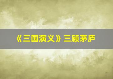 《三国演义》三顾茅庐