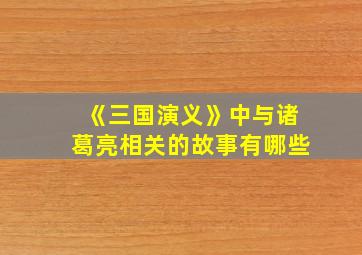 《三国演义》中与诸葛亮相关的故事有哪些