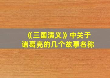 《三国演义》中关于诸葛亮的几个故事名称