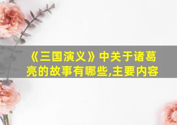 《三国演义》中关于诸葛亮的故事有哪些,主要内容