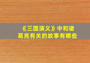 《三国演义》中和诸葛亮有关的故事有哪些