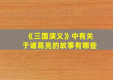 《三国演义》中有关于诸葛亮的故事有哪些