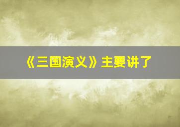 《三国演义》主要讲了