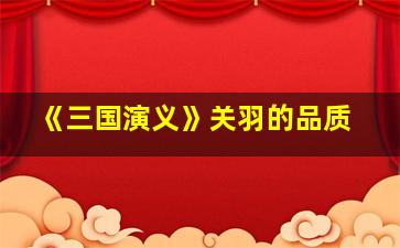 《三国演义》关羽的品质