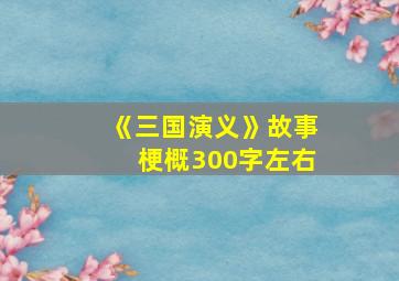 《三国演义》故事梗概300字左右