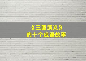 《三国演义》的十个成语故事