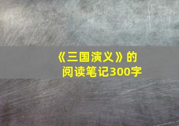 《三国演义》的阅读笔记300字