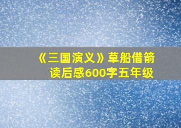 《三国演义》草船借箭读后感600字五年级