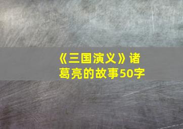 《三国演义》诸葛亮的故事50字