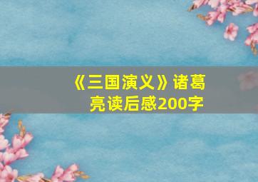 《三国演义》诸葛亮读后感200字