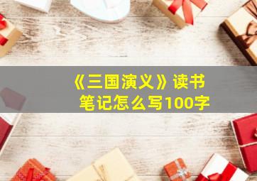 《三国演义》读书笔记怎么写100字