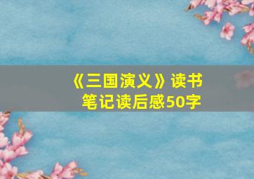 《三国演义》读书笔记读后感50字