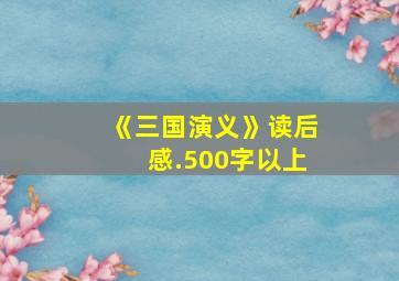 《三国演义》读后感.500字以上