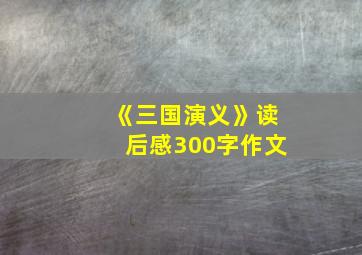 《三国演义》读后感300字作文