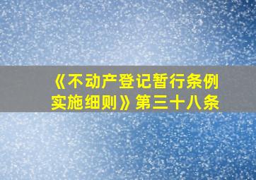 《不动产登记暂行条例实施细则》第三十八条