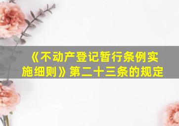 《不动产登记暂行条例实施细则》第二十三条的规定