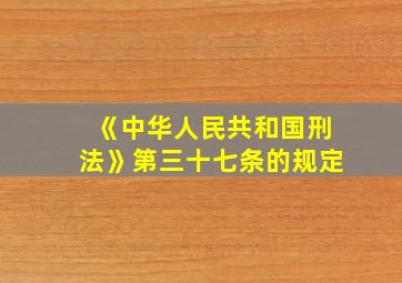 《中华人民共和国刑法》第三十七条的规定