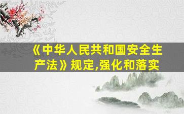 《中华人民共和国安全生产法》规定,强化和落实