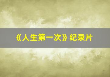 《人生第一次》纪录片