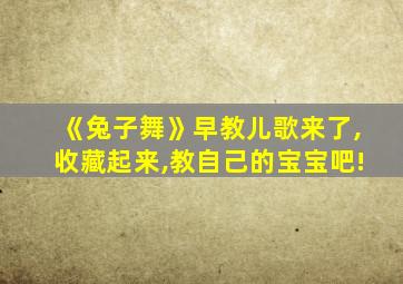 《兔子舞》早教儿歌来了,收藏起来,教自己的宝宝吧!